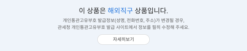 이 상품은 해외직구 상품입니다. 개인통관고유부호 발급정보(성명, 전화번호, 주소)가 변경될 경우, 관세청 개인통관고유부호 발급 사이트에서 정보를 필히 수정하시기 바랍니다.